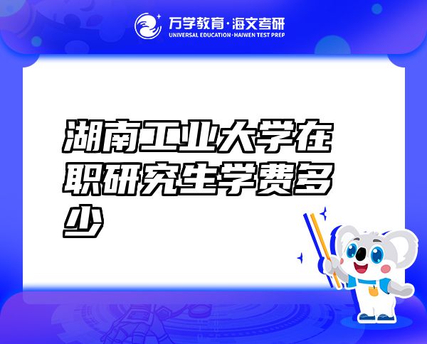 湖南工业大学在职研究生学费多少