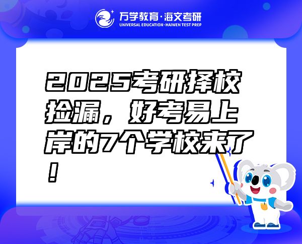 2025考研择校捡漏，好考易上岸的7个学校来了！