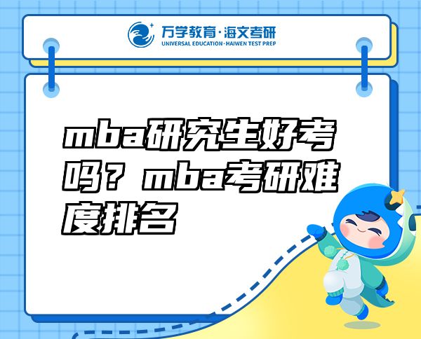 mba研究生好考吗？mba考研难度排名