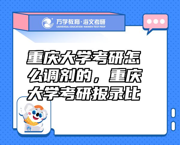 重庆大学考研怎么调剂的，重庆大学考研报录比