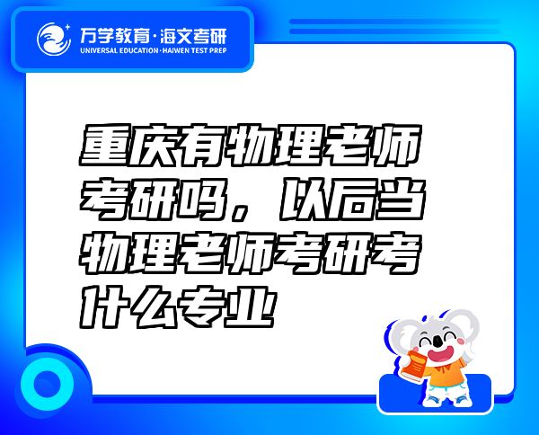 重庆有物理老师考研吗，以后当物理老师考研考什么专业