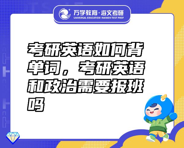 考研英语如何背单词，考研英语和政治需要报班吗