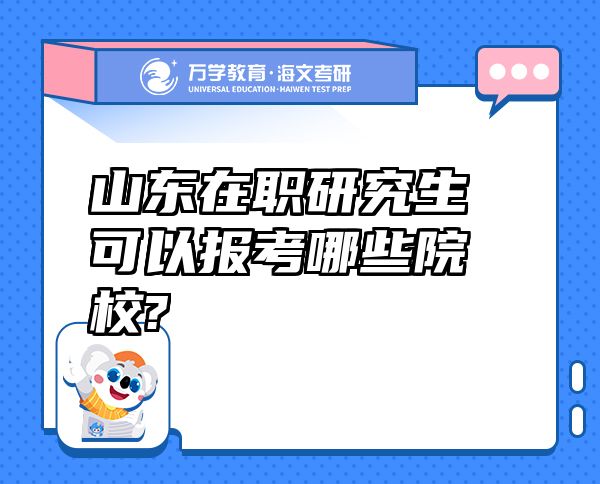 山东在职研究生可以报考哪些院校?