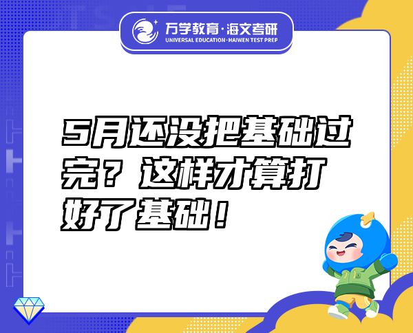 5月还没把基础过完？这样才算打好了基础！