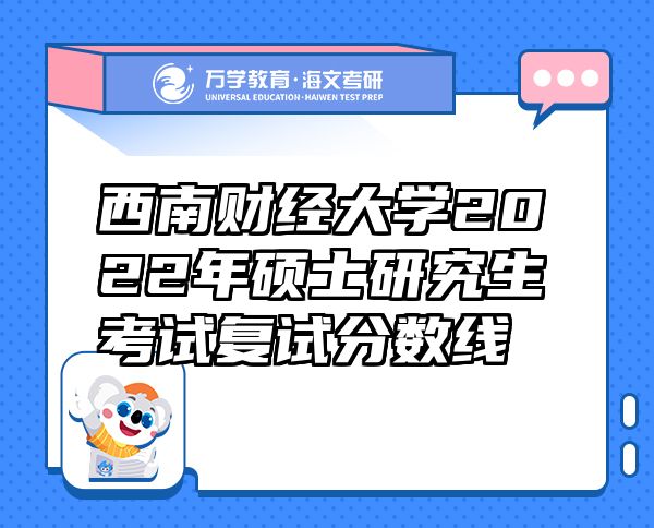 西南财经大学2022年硕士研究生考试复试分数线