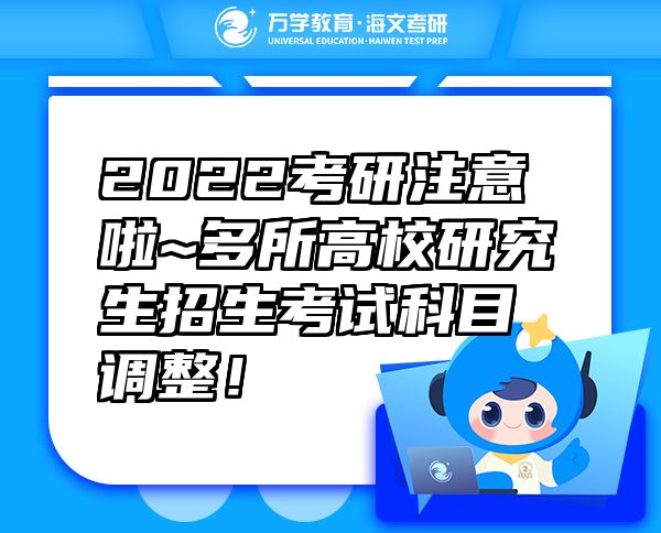 2022考研注意啦~多所高校研究生招生考试科目调整！