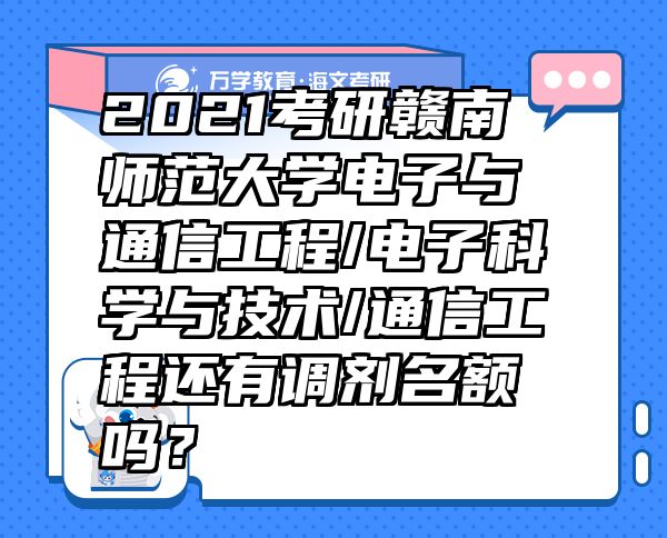 2021考研赣南师范大学电子与通信工程/电子科学与技术/通信工程还有调剂名额吗？