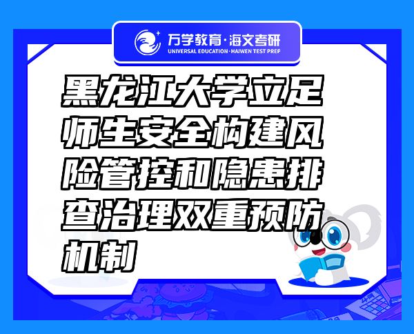 黑龙江大学立足师生安全构建风险管控和隐患排查治理双重预防机制