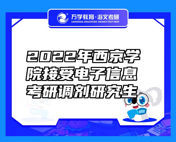 2022年西京学院接受电子信息考研调剂研究生