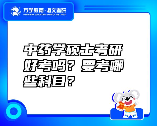 中药学硕士考研好考吗？要考哪些科目？