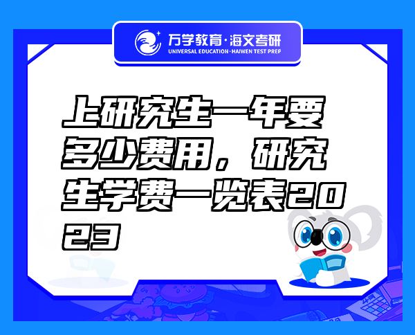 上研究生一年要多少费用，研究生学费一览表2023