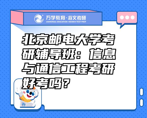 北京邮电大学考研辅导班：信息与通信工程考研好考吗？