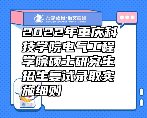 2022年重庆科技学院电气工程学院硕士研究生招生复试录取实施细则