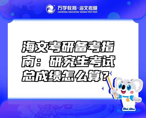 海文考研备考指南：研究生考试总成绩怎么算？