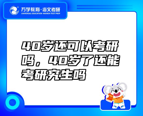 40岁还可以考研吗，40岁了还能考研究生吗