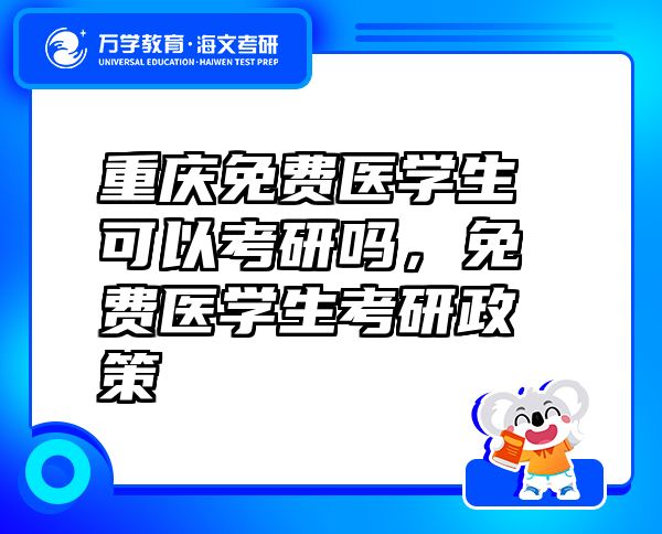 重庆免费医学生可以考研吗，免费医学生考研政策