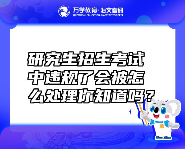 研究生招生考试中违规了会被怎么处理你知道吗？