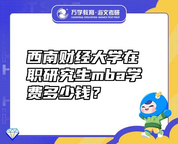 西南财经大学在职研究生mba学费多少钱？