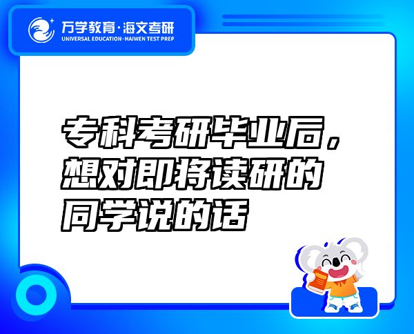 专科考研毕业后，想对即将读研的同学说的话