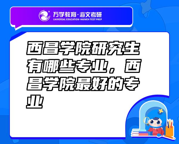 西昌学院研究生有哪些专业，西昌学院最好的专业