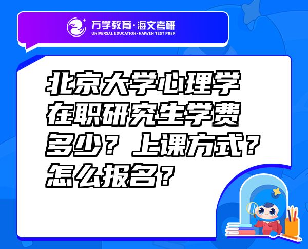 北京大学心理学在职研究生学费多少？上课方式？怎么报名？