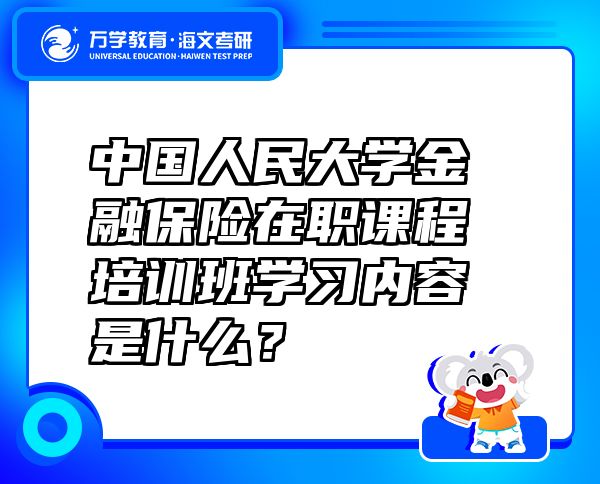 中国人民大学金融保险在职课程培训班学习内容是什么？