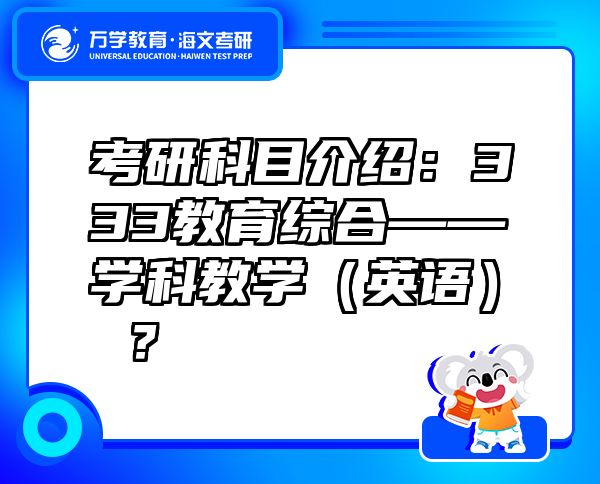 考研科目介绍：333教育综合——学科教学（英语） ？