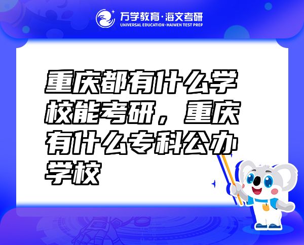 重庆都有什么学校能考研，重庆有什么专科公办学校