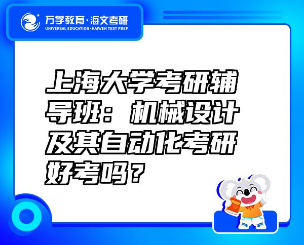 上海大学考研辅导班：机械设计及其自动化考研好考吗？