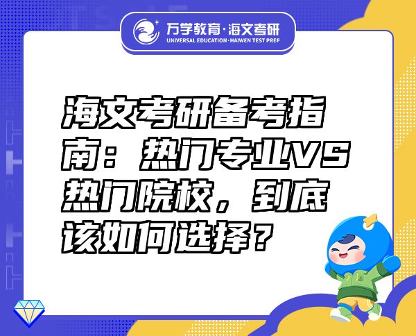 海文考研备考指南：热门专业VS热门院校，到底该如何选择？