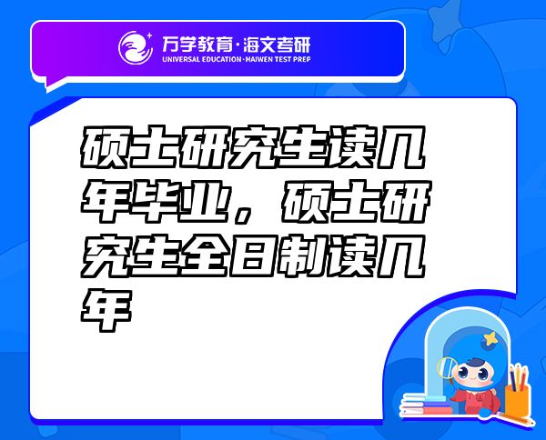 硕士研究生读几年毕业，硕士研究生全日制读几年