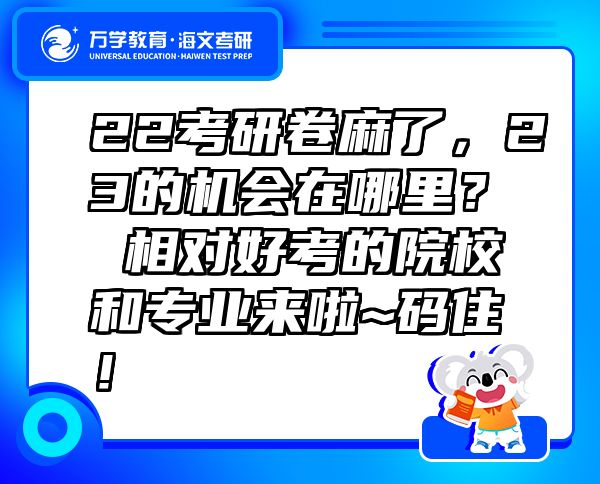 22考研卷麻了，23的机会在哪里？ 相对好考的院校和专业来啦~码住！