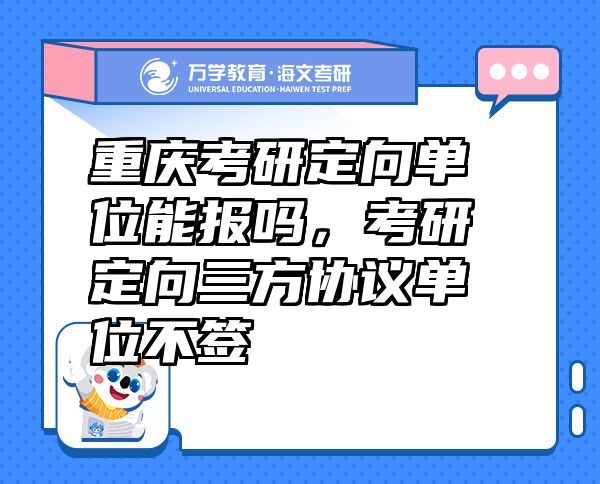 重庆考研定向单位能报吗，考研定向三方协议单位不签