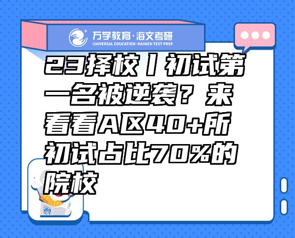 23择校丨初试第一名被逆袭？来看看A区40+所初试占比70%的院校