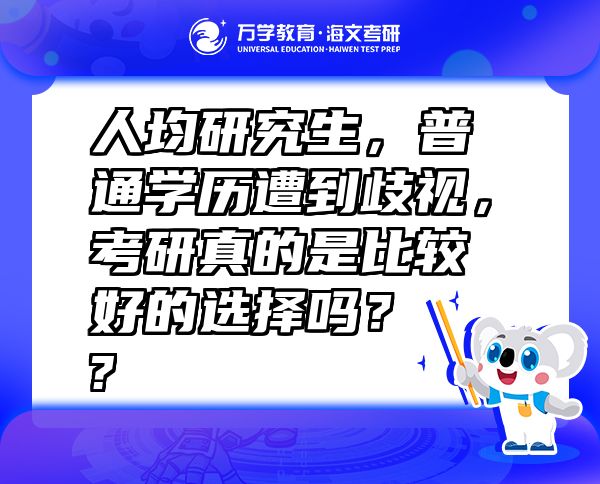 人均研究生，普通学历遭到歧视，考研真的是比较好的选择吗？  ?