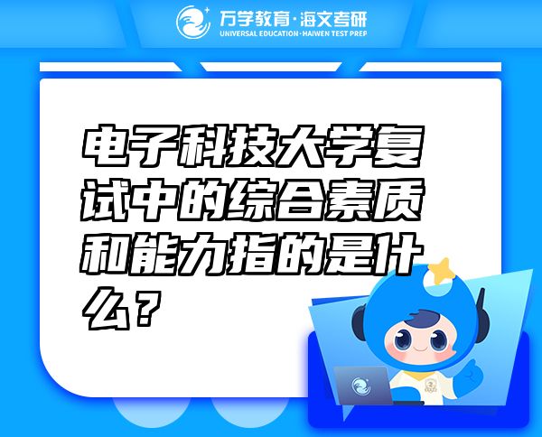 电子科技大学复试中的综合素质和能力指的是什么？