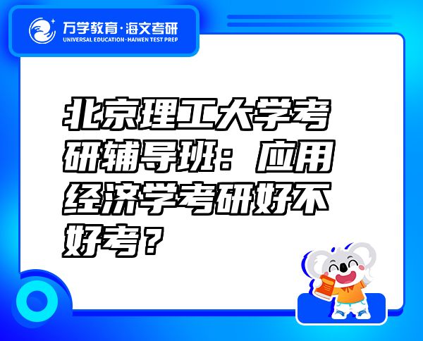 北京理工大学考研辅导班：应用经济学考研好不好考？