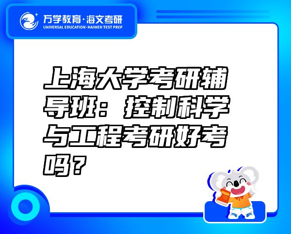 上海大学考研辅导班：控制科学与工程考研好考吗？