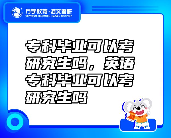 专科毕业可以考研究生吗，英语专科毕业可以考研究生吗