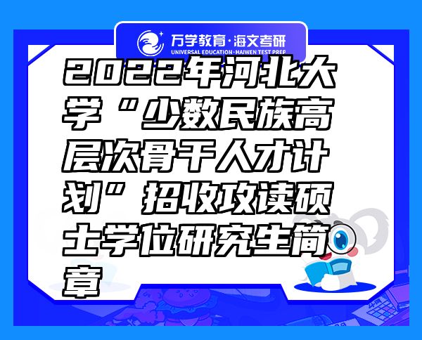 2022年河北大学“少数民族高层次骨干人才计划”招收攻读硕士学位研究生简章