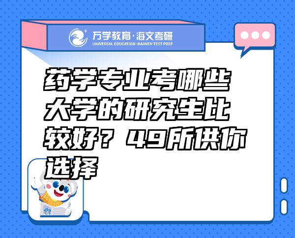 药学专业考哪些大学的研究生比较好？49所供你选择