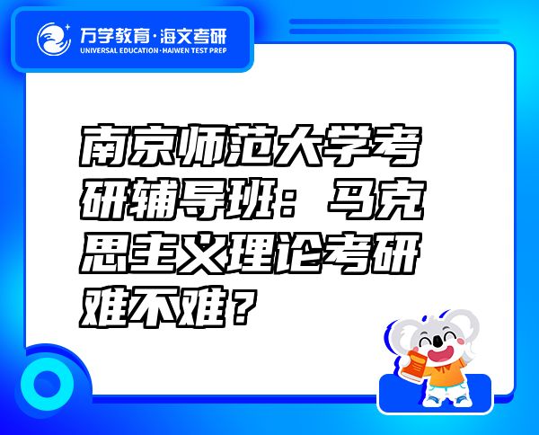 南京师范大学考研辅导班：马克思主义理论考研难不难？