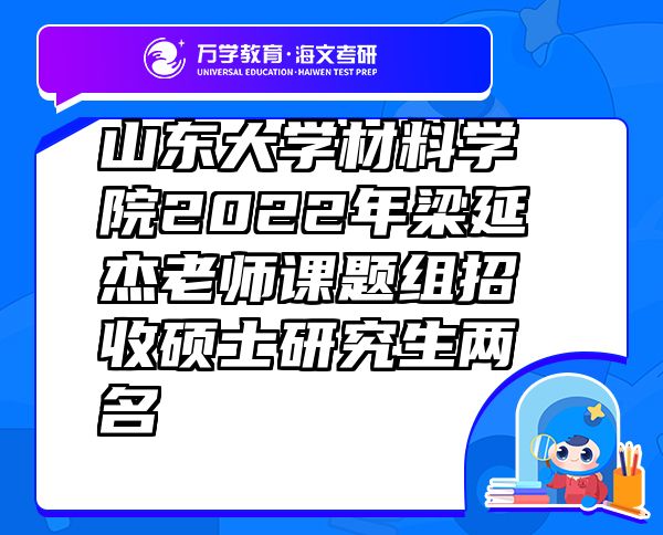 山东大学材料学院2022年梁延杰老师课题组招收硕士研究生两名