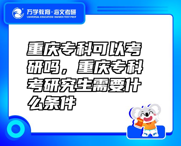 重庆专科可以考研吗，重庆专科考研究生需要什么条件