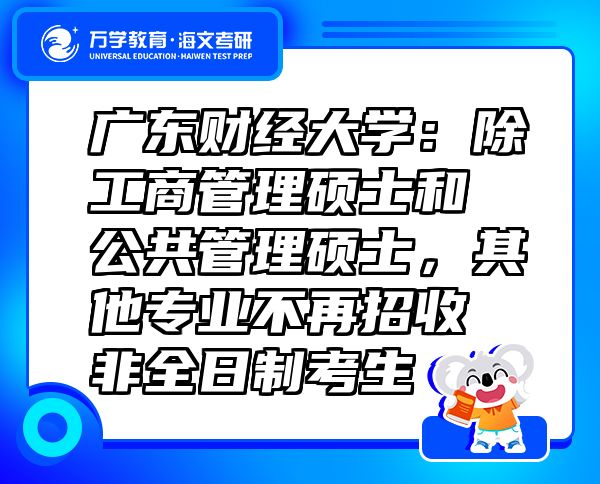 广东财经大学：除工商管理硕士和公共管理硕士，其他专业不再招收非全日制考生