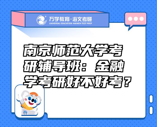 南京师范大学考研辅导班：金融学考研好不好考？