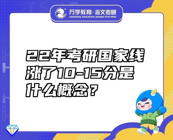 22年考研国家线涨了10-15分是什么概念？