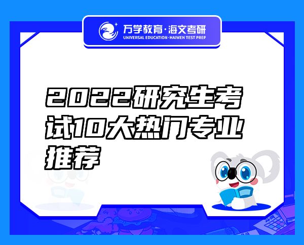 2022研究生考试10大热门专业推荐