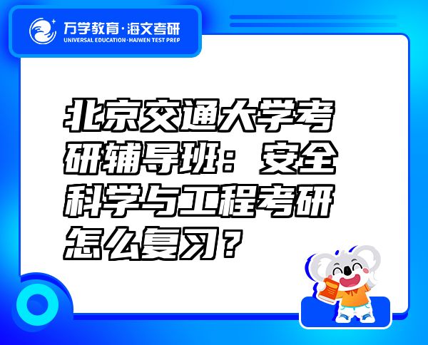 北京交通大学考研辅导班：安全科学与工程考研怎么复习？