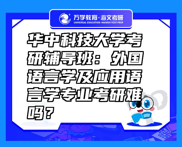 华中科技大学考研辅导班：外国语言学及应用语言学专业考研难吗？